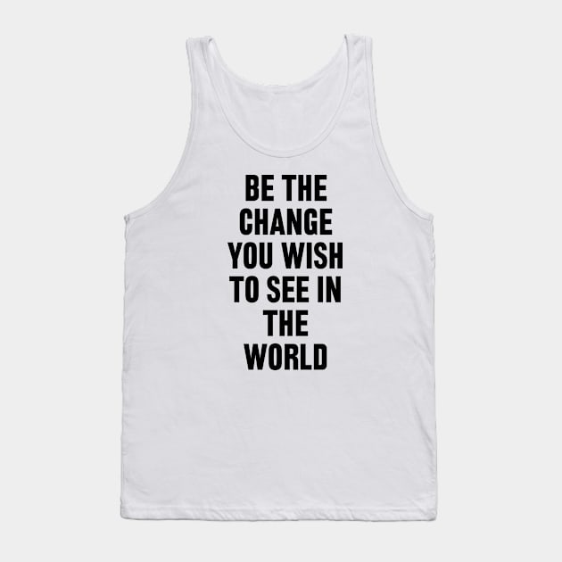 Be The Change You Wish To See In The World Tank Top by liviala